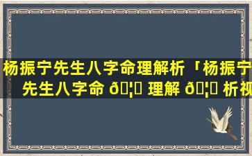 杨振宁先生八字命理解析「杨振宁先生八字命 🦍 理解 🦊 析视频」